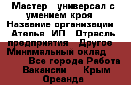 Мастер - универсал с умением кроя › Название организации ­ Ателье, ИП › Отрасль предприятия ­ Другое › Минимальный оклад ­ 60 000 - Все города Работа » Вакансии   . Крым,Ореанда